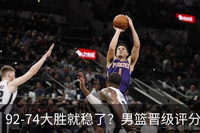 92-74大胜就稳了？男篮晋级评分出炉：赵继伟回暖，高诗岩4分太扎眼